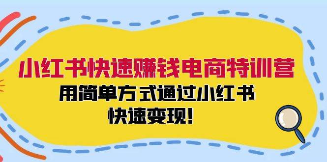 小红书快速赚钱电商特训营：用简单方式通过小红书快速变现！-一起发