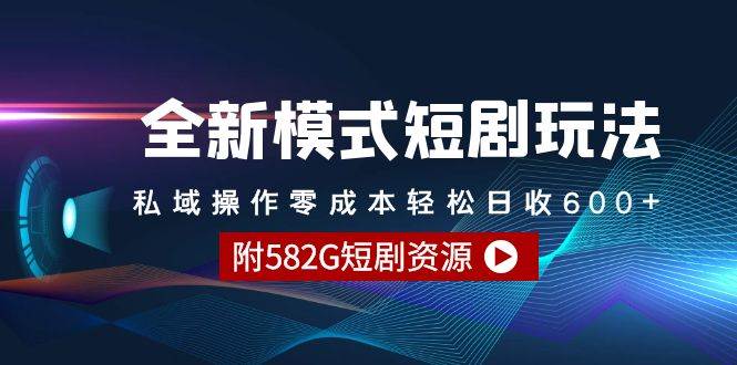 全新模式短剧玩法--私域操作零成本轻松日收600+（附582G短剧资源）-一起发