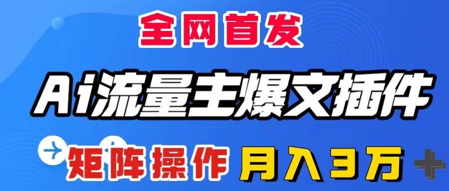 AI流量主爆文插件，只需一款插件全自动输出爆文，矩阵操作，月入3W＋-一起发