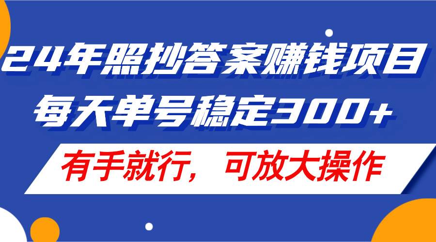 24年照抄答案赚钱项目，每天单号稳定300+，有手就行，可放大操作-一起发