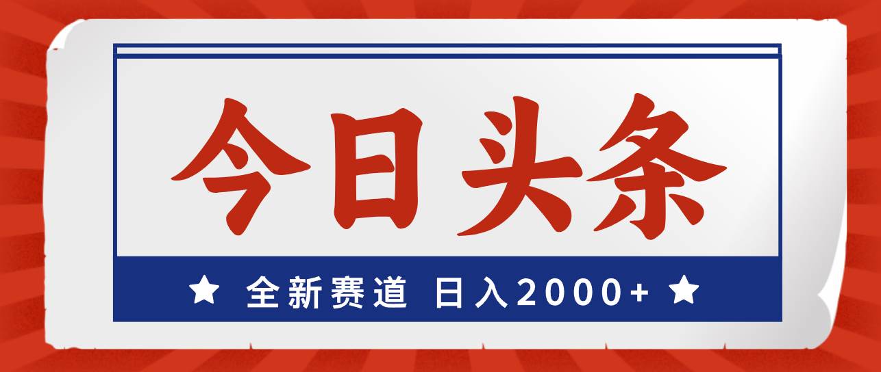 今日头条，全新赛道，小白易上手，日入2000+-一起发