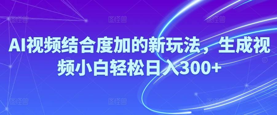 Ai视频结合度加的新玩法,生成视频小白轻松日入300+-一起发