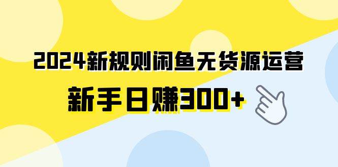 2024新规则闲鱼无货源运营新手日赚300+-一起发