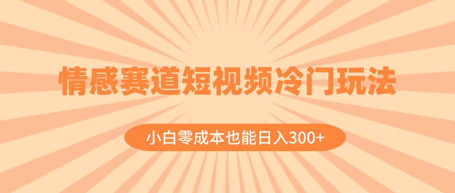 情感赛道短视频冷门玩法,小白零成本也能日入300+(教程+素材)-一起发
