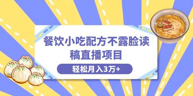 餐饮小吃配方不露脸读稿直播项目，无需露脸，月入3万+附小吃配方资源-一起发