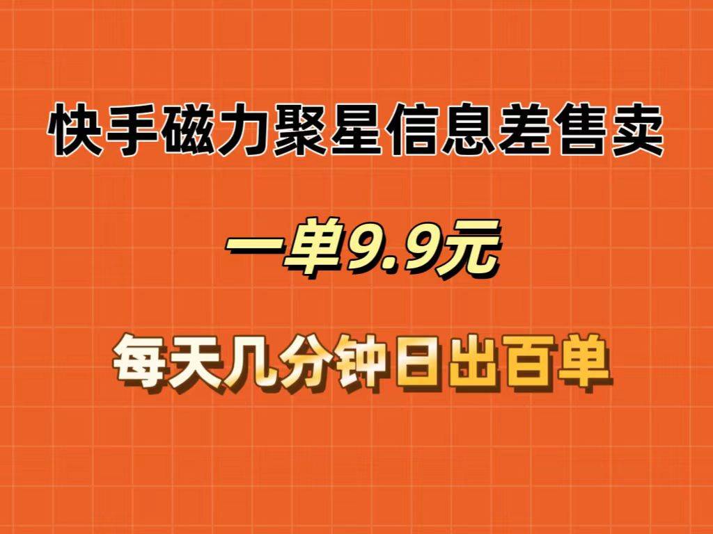 快手磁力聚星信息差售卖,一单9.9.每天几分钟,日出百单-一起发