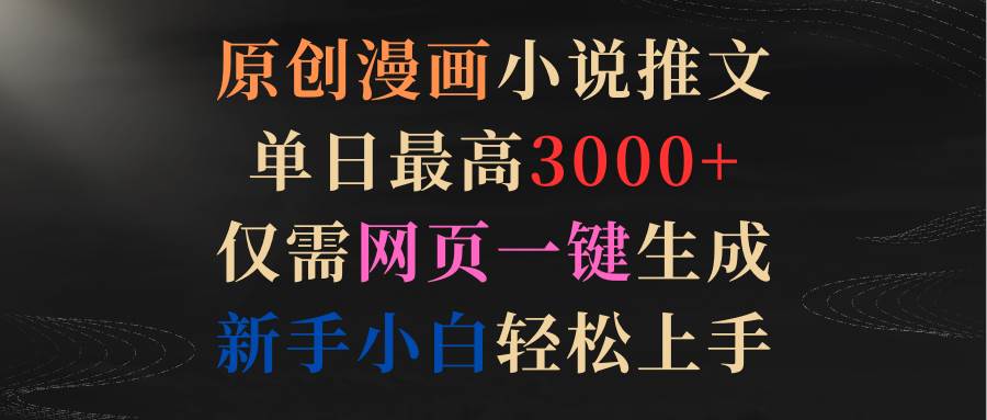 原创漫画小说推文,单日最高3000+仅需网页一键生成 新手轻松上手-一起发