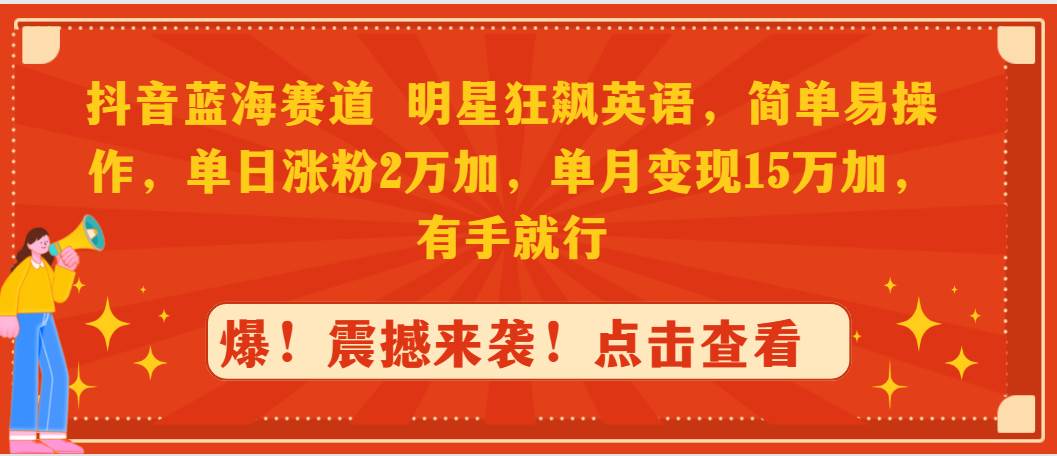 抖音蓝海赛道，明星狂飙英语，简单易操作，单日涨粉2万加，单月变现15万…-一起发