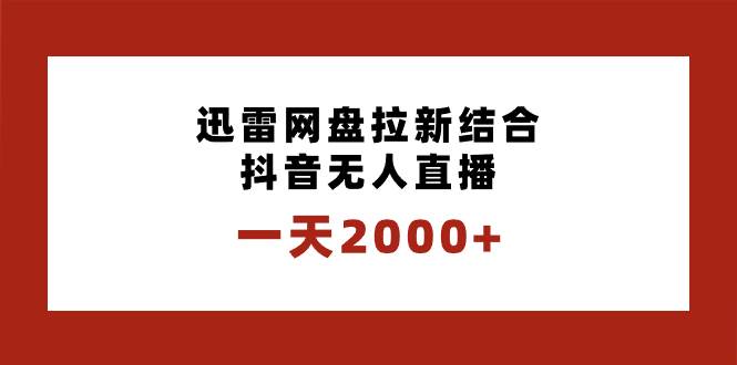 一天2000+迅雷网盘拉新结合抖音无人直播，独创玩法保姆级教学-一起发