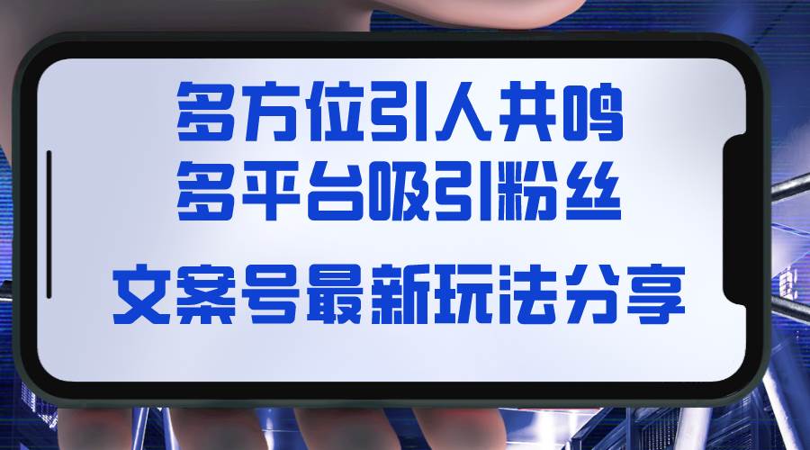文案号最新玩法分享,视觉+听觉+感觉,多方位引人共鸣,多平台疯狂吸粉-一起发