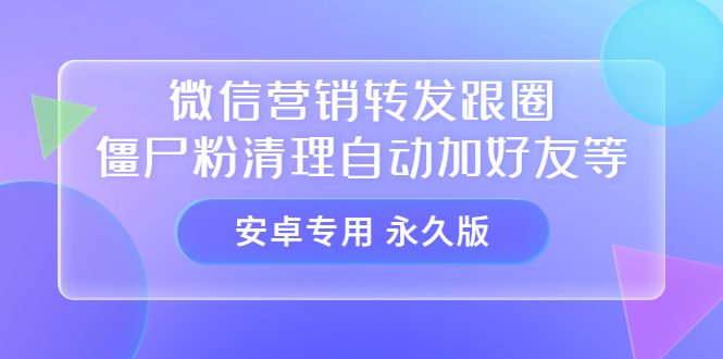 【安卓专用】微信营销转发跟圈僵尸粉清理自动加好友等【永久版】-一起发