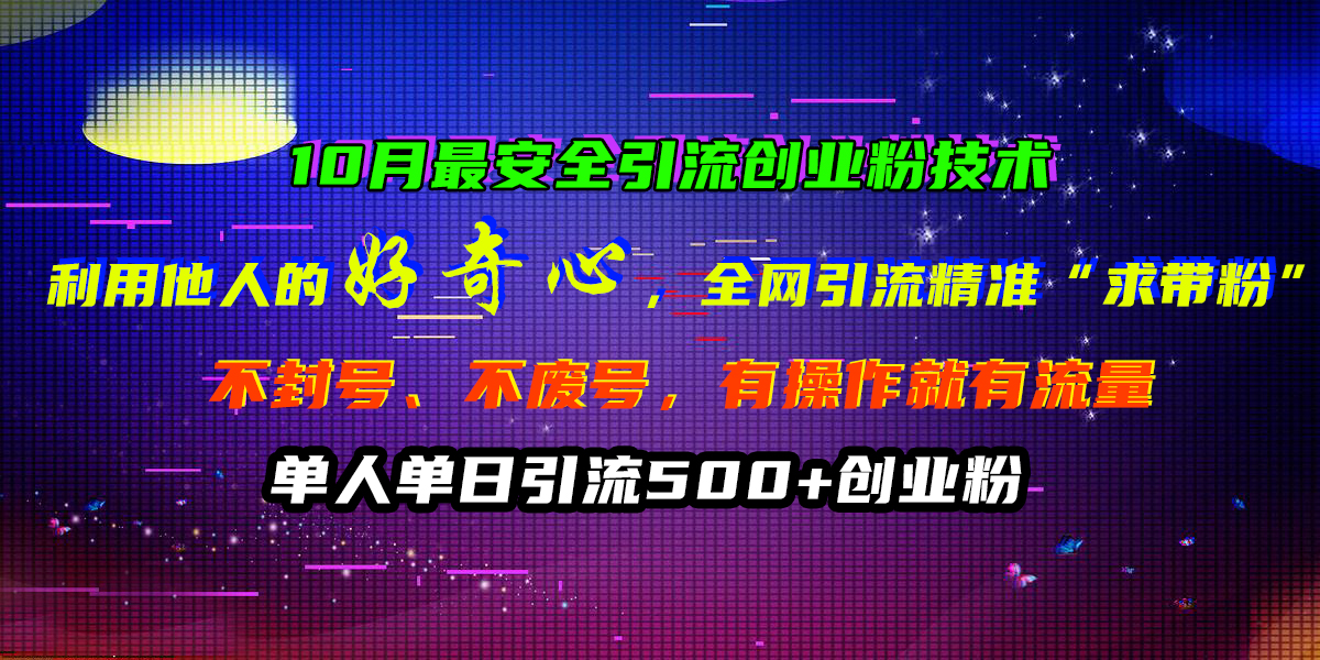 10月最安全引流创业粉技术,利用他人的好奇心,全网引流精准“求带粉”,不封号、不废号,有操作就有流量,单人单日引流500+创业粉-一起发
