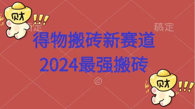 得物搬砖新赛道.2024最强搬砖-一起发