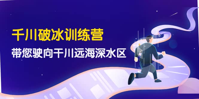千川破冰训练营,带您驶向干川远海深水区-价值499元-一起发
