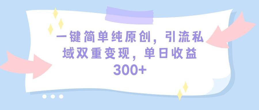 一键简单纯原创,引流私域双重变现,单日收益300+(教程+素材)-一起发