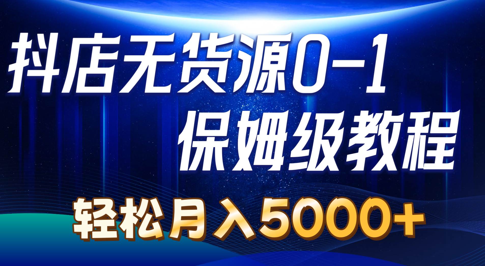 抖店无货源0到1详细实操教程:轻松月入5000+(7节)-一起发