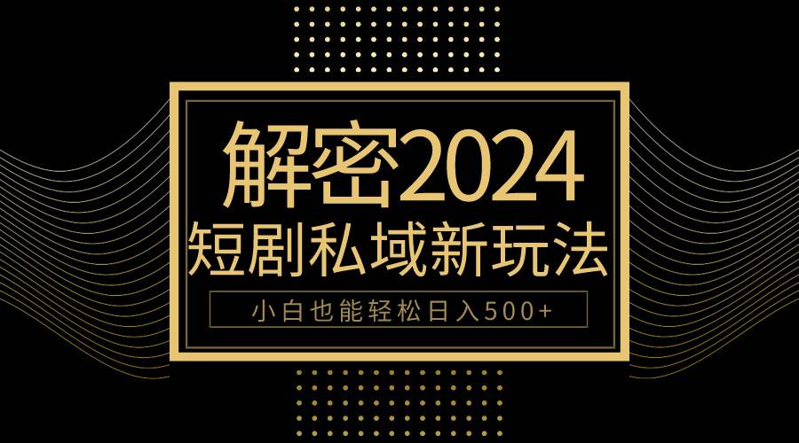 10分钟教会你2024玩转短剧私域变现，小白也能轻松日入500+-一起发
