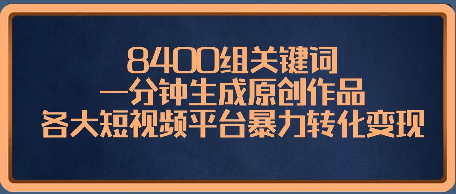 8400组关键词,一分钟生成原创作品,各大短视频平台暴力转化变现-一起发