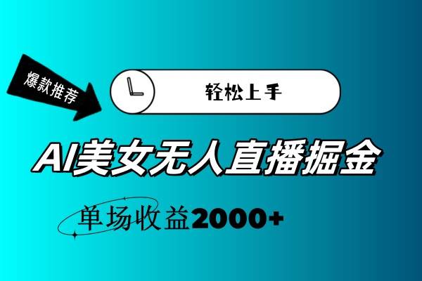 AI美女无人直播暴力掘金,小白轻松上手,单场收益2000+-一起发