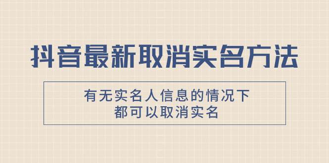 抖音最新取消实名方法，有无实名人信息的情况下都可以取消实名，自测-一起发