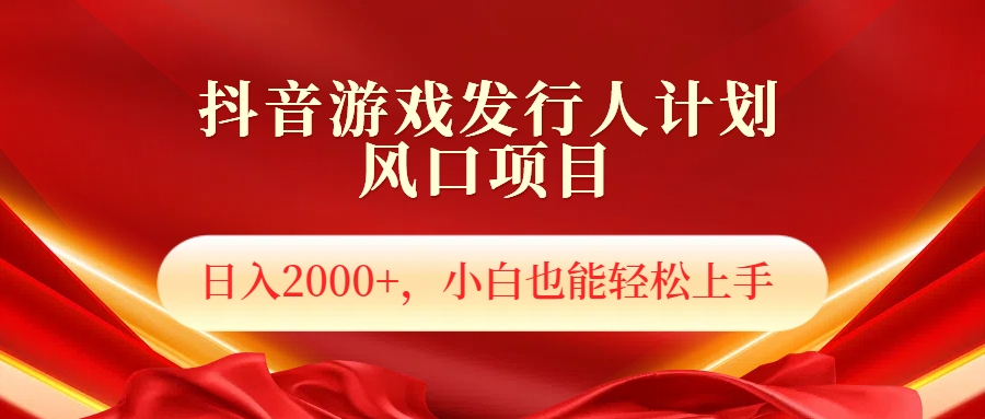 抖音游戏发行人风口项目,日入2000+,小白也可以轻松上手-一起发