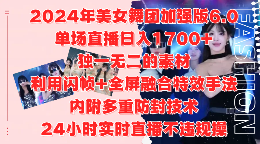 2024年美女舞团加强版6.0,单场直播日入1700+,独一无二的素材,利用闪帧+全屏融合特效手法,内附多重防封技术-一起发