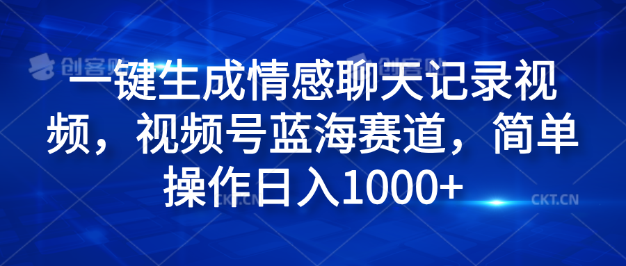 一键生成情感聊天记录视频,视频号蓝海赛道,简单操作日入1000+-一起发