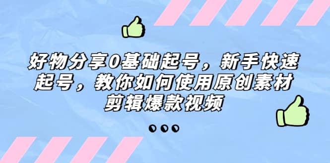 好物分享0基础起号，新手快速起号，教你如何使用原创素材剪辑爆款视频-一起发