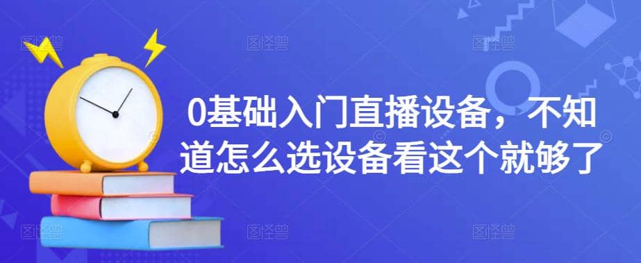 0基础入门直播设备，不知道怎么选设备看这个就够了-一起发