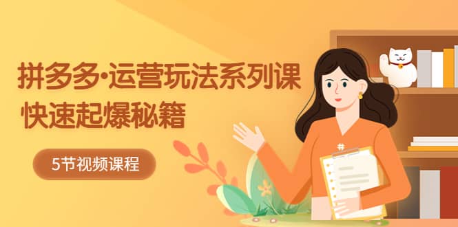 2023拼多多-运营玩法系列课：快速起爆秘籍（5节视频课）-一起发