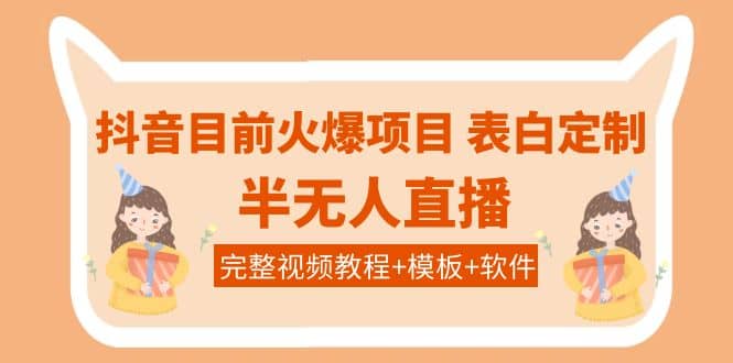 抖音目前火爆项目-表白定制：半无人直播，完整视频教程+模板+软件！-一起发