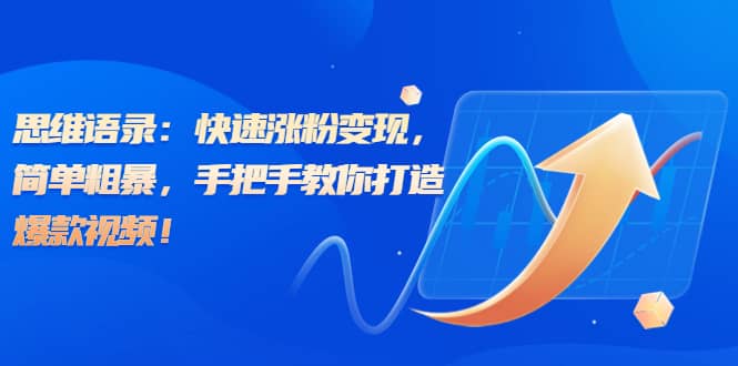 思维语录：快速涨粉变现，简单粗暴，手把手教你打造爆款视频-一起发