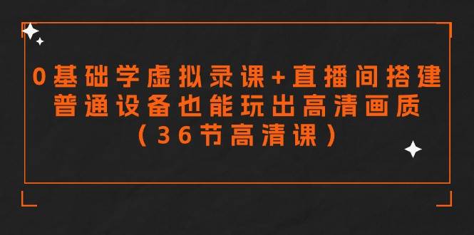 零基础学虚拟录课+直播间搭建,普通设备也能玩出高清画质(36节高清课)-一起发
