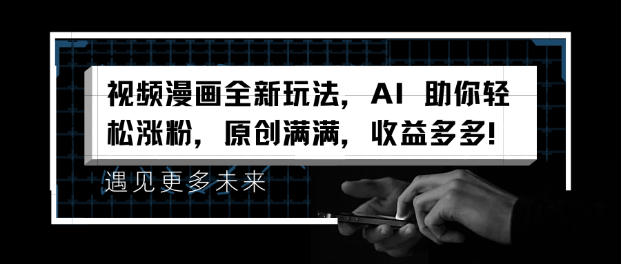 视频漫画全新玩法,AI 助你轻松涨粉,原创满满,收益多多!-一起发