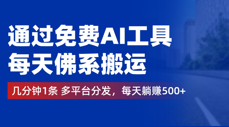 通过免费AI工具,每天佛系搬运,几分钟1条多平台分发。每天躺赚500+-一起发
