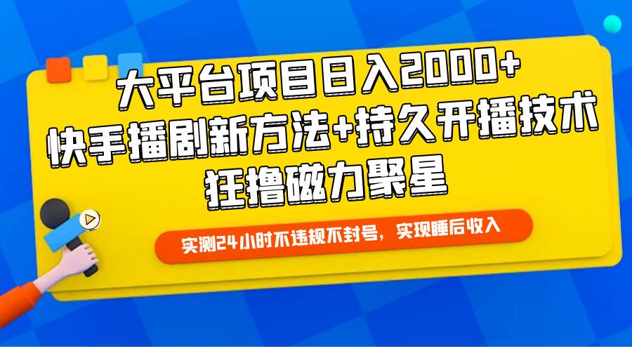 大平台项目日入2000+,快手播剧新方法+持久开播技术,狂撸磁力聚星-一起发