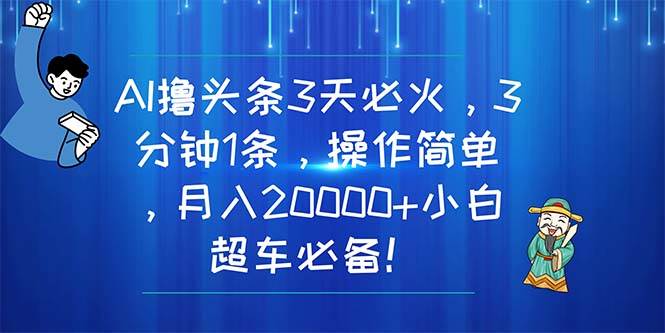 AI撸头条3天必火，3分钟1条，操作简单，月入20000+小白超车必备！-一起发