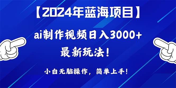 2024年蓝海项目，通过ai制作视频日入3000+，小白无脑操作，简单上手！-一起发