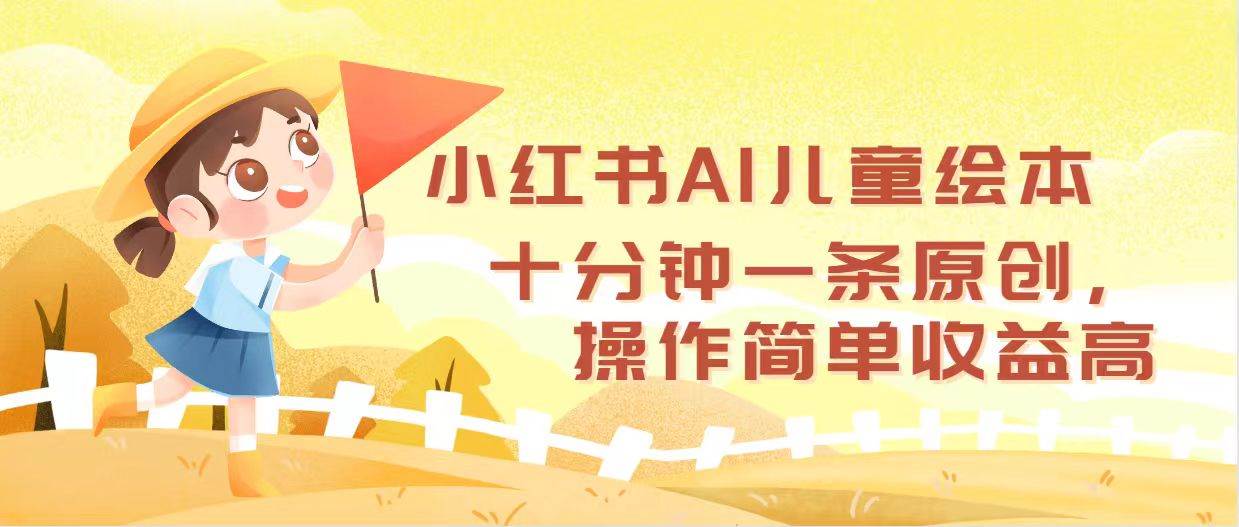 小红书AI儿童绘本,十分钟一条原创,操作简单收益高-一起发