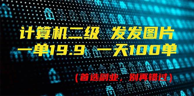 计算机二级,一单19.9 一天能出100单,每天只需发发图片(附518G资料)-一起发