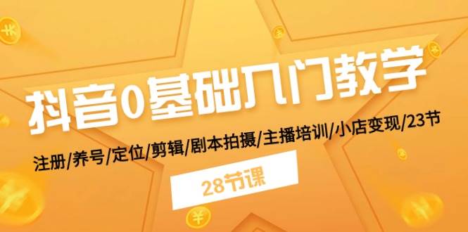 抖音0基础入门教学 注册/养号/定位/剪辑/剧本拍摄/主播培训/小店变现/28节-一起发