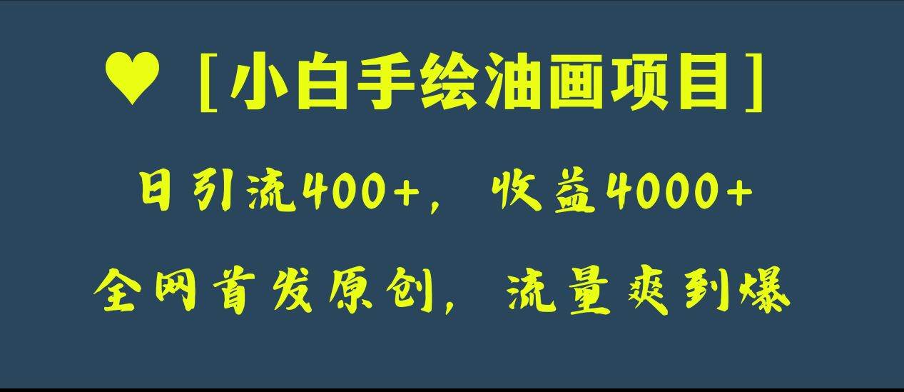 全网首发原创，日引流400+，收益4000+，小白手绘油画项目-一起发