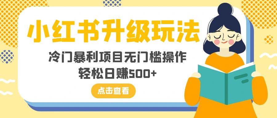 小红书升级玩法，冷门暴利项目无门槛操作，轻松日赚500+-一起发
