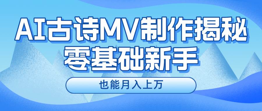 新手必看,利用AI制作古诗MV,快速实现月入上万-一起发