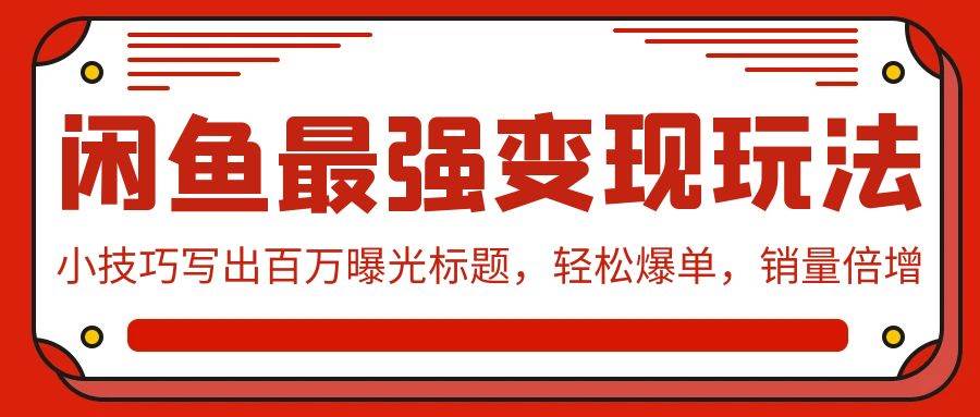 闲鱼最强变现玩法：小技巧写出百万曝光标题，轻松爆单，销量倍增-一起发