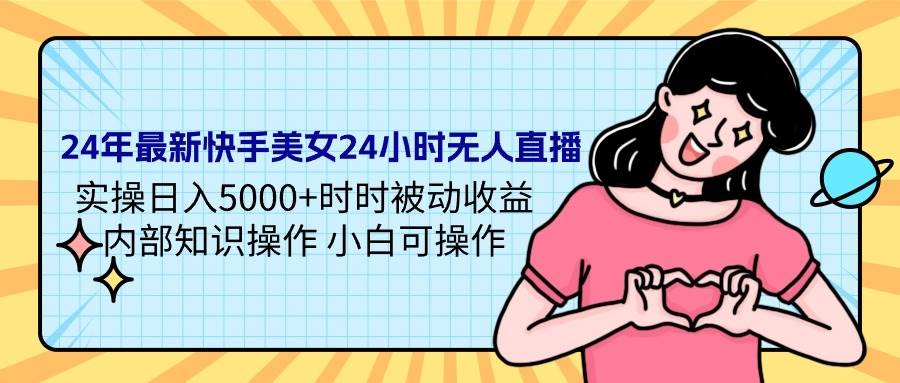 24年最新快手美女24小时无人直播 实操日入5000+时时被动收益 内部知识操...-一起发