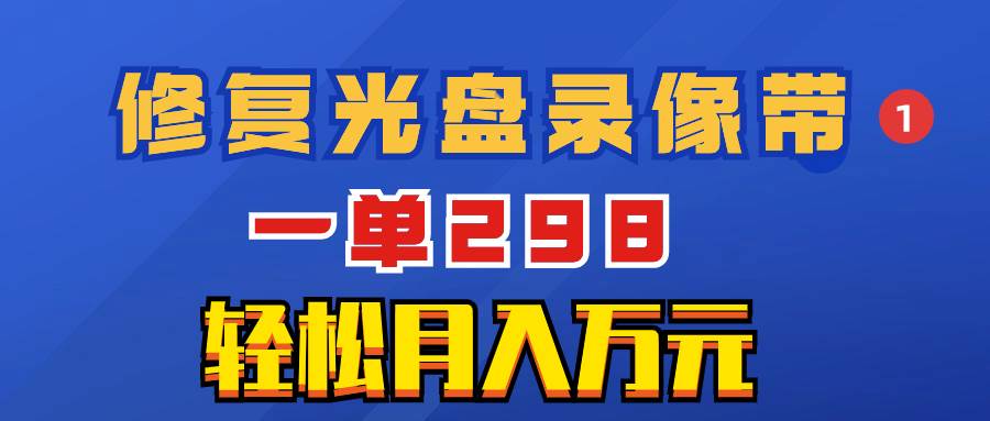 超冷门项目:修复光盘录像带,一单298,轻松月入万元-一起发