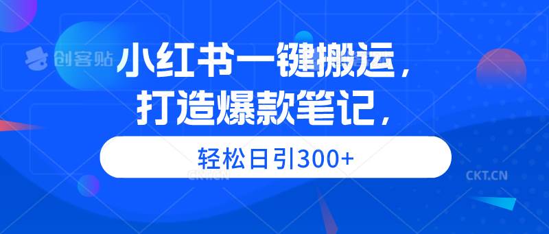 小红书一键搬运，打造爆款笔记，轻松日引300+-一起发