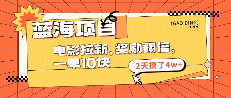 蓝海项目，电影拉新，奖励翻倍，一单10元，2天搞了4w+-一起发