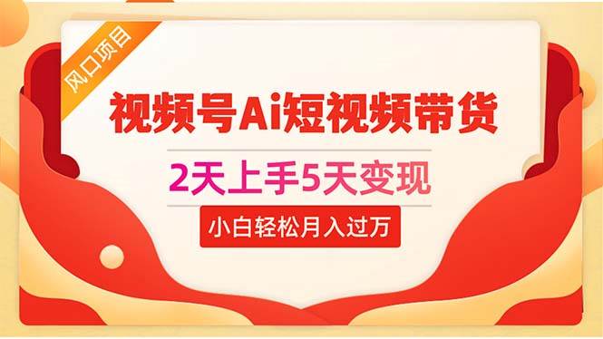 2天上手5天变现视频号Ai短视频带货0粉丝0基础小白轻松月入过万-一起发